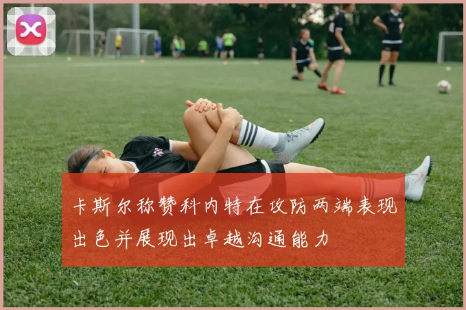 卡斯尔称赞科内特在攻防两端表现出色并展现出卓越沟通能力