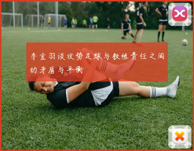 李金羽谈攻势足球与教练责任之间的矛盾与平衡