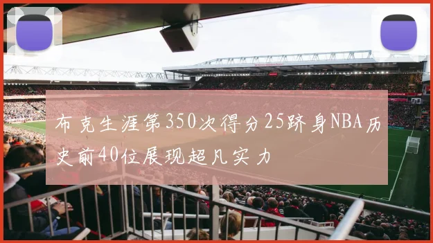 布克生涯第350次得分25跻身NBA历史前40位展现超凡实力