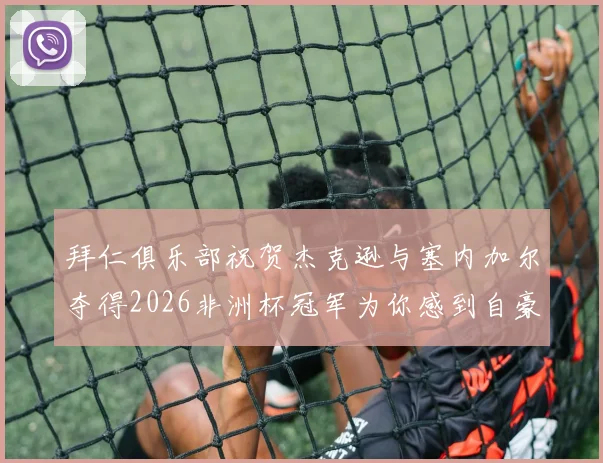拜仁俱乐部祝贺杰克逊与塞内加尔夺得2026非洲杯冠军为你感到自豪