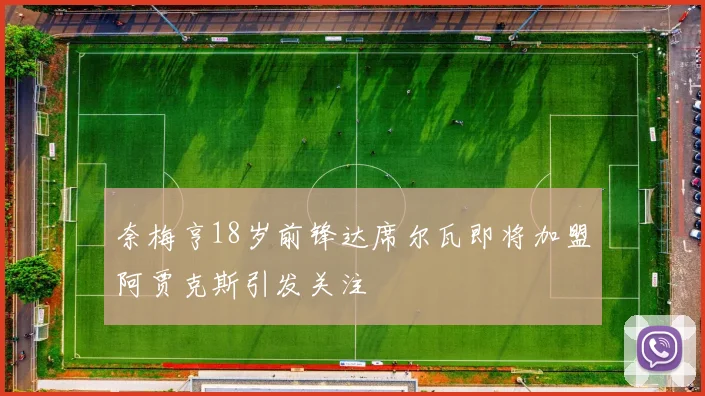 奈梅亨18岁前锋达席尔瓦即将加盟阿贾克斯引发关注