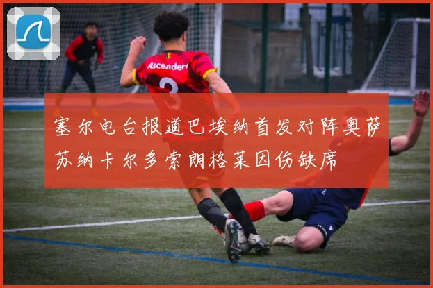 塞尔电台报道巴埃纳首发对阵奥萨苏纳卡尔多索朗格莱因伤缺席