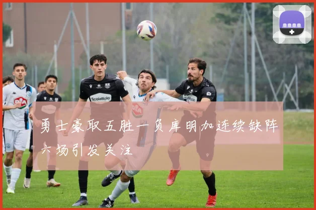 勇士豪取五胜一负库明加连续缺阵六场引发关注