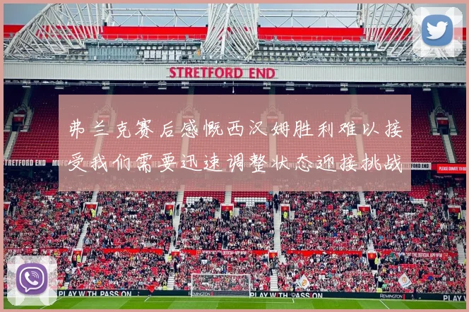 弗兰克赛后感慨西汉姆胜利难以接受我们需要迅速调整状态迎接挑战