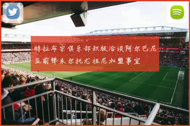 特拉布宗俱乐部积极洽谈阿尔巴尼亚前锋米尔托尤祖尼加盟事宜