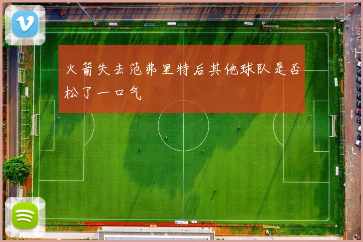火箭失去范弗里特后其他球队是否松了一口气