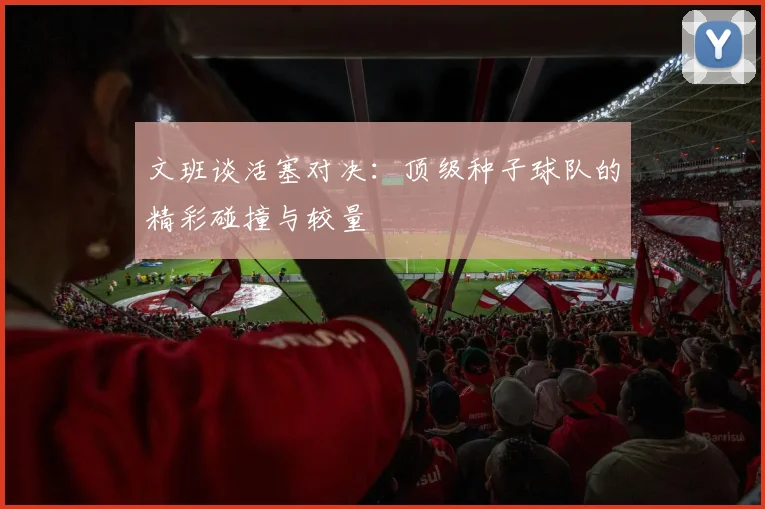 文班谈活塞对决：顶级种子球队的精彩碰撞与较量