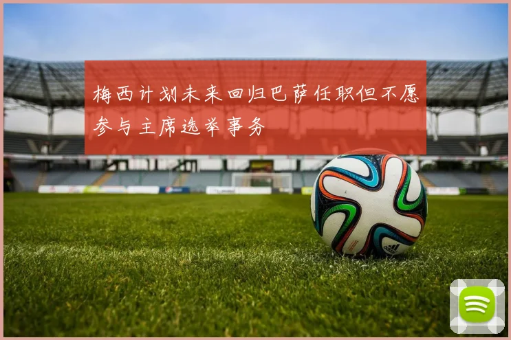 梅西计划未来回归巴萨任职但不愿参与主席选举事务
