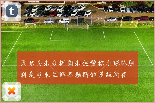 贝尔戈米分析国米优势称小球队胜利是与米兰那不勒斯的差距所在