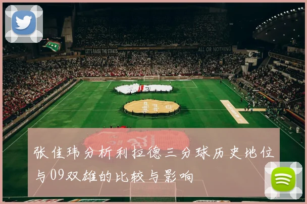张佳玮分析利拉德三分球历史地位与09双雄的比较与影响