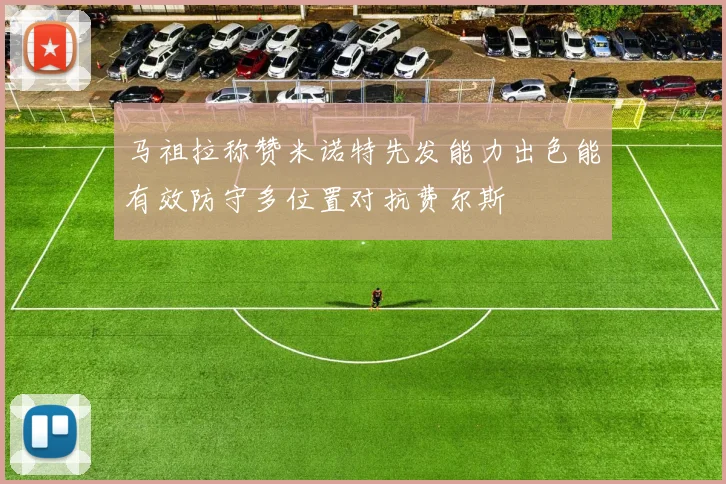马祖拉称赞米诺特先发能力出色能有效防守多位置对抗费尔斯