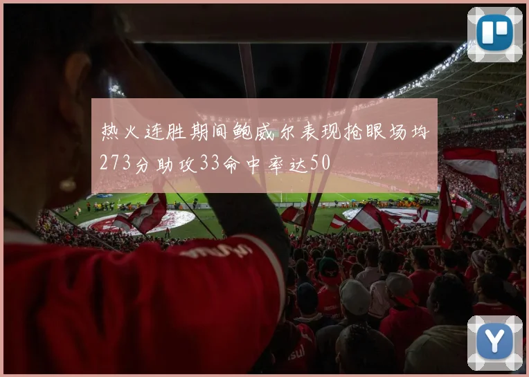 热火连胜期间鲍威尔表现抢眼场均273分助攻33命中率达50