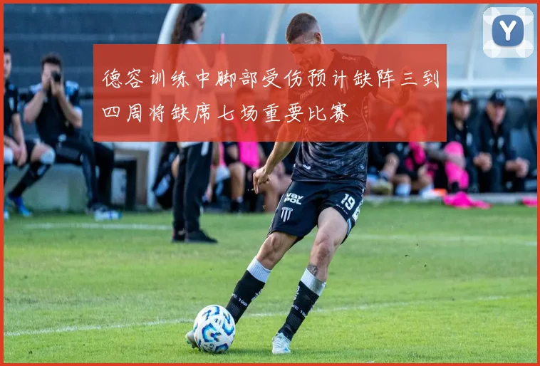 德容训练中脚部受伤预计缺阵三到四周将缺席七场重要比赛