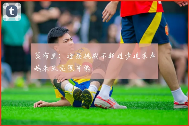 莫布里：迎接挑战不断进步追求卓越未来无限可能