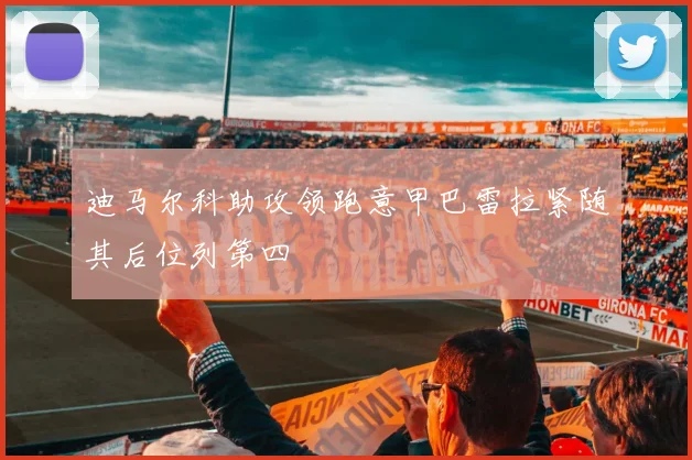 迪马尔科助攻领跑意甲巴雷拉紧随其后位列第四